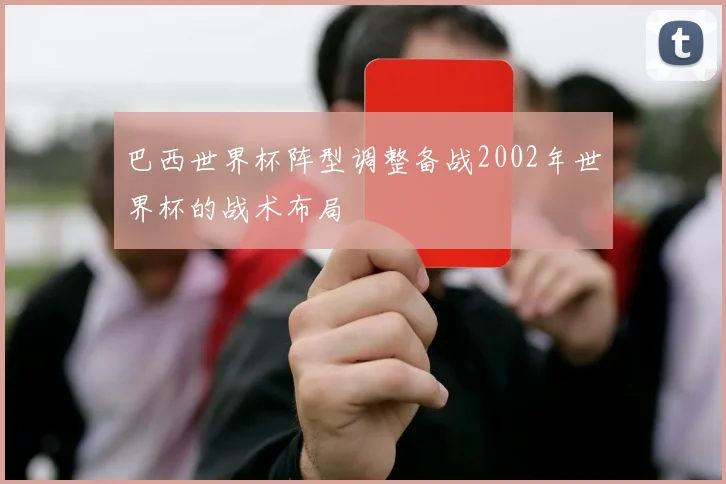 巴西世界杯阵型调整备战2002年世界杯的战术布局