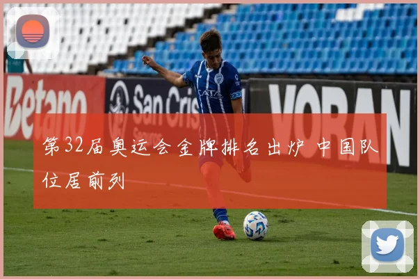 第32届奥运会金牌排名出炉 中国队位居前列