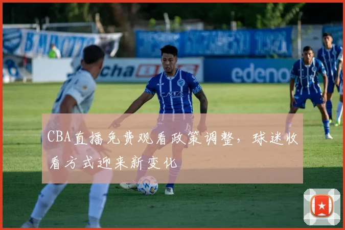 CBA直播免费观看政策调整，球迷收看方式迎来新变化