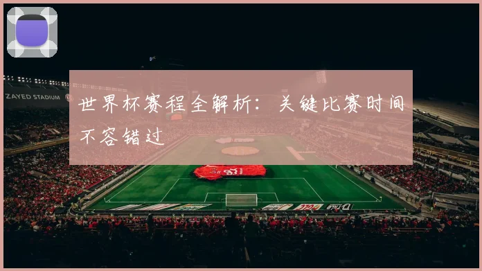 世界杯赛程全解析：关键比赛时间不容错过