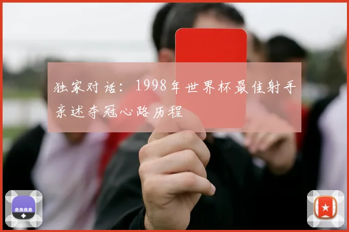 独家对话：1998年世界杯最佳射手亲述夺冠心路历程